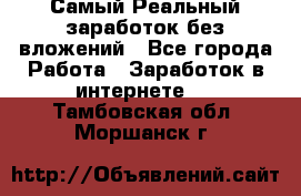 Самый Реальный заработок без вложений - Все города Работа » Заработок в интернете   . Тамбовская обл.,Моршанск г.